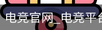 电竞官网_电竞平台官网_电竞入口登录